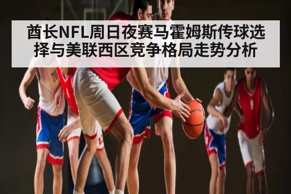 酋长NFL周日夜赛马霍姆斯传球选择与美联西区竞争格局走势分析
